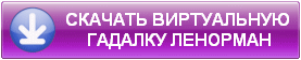 СКАЧАТЬ ВИРТУАЛЬНУЮ
ГАДАЛКУ ЛЕНОРМАН